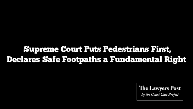  Supreme Court Puts Pedestrians First, Declares Safe Footpaths a Fundamental Right